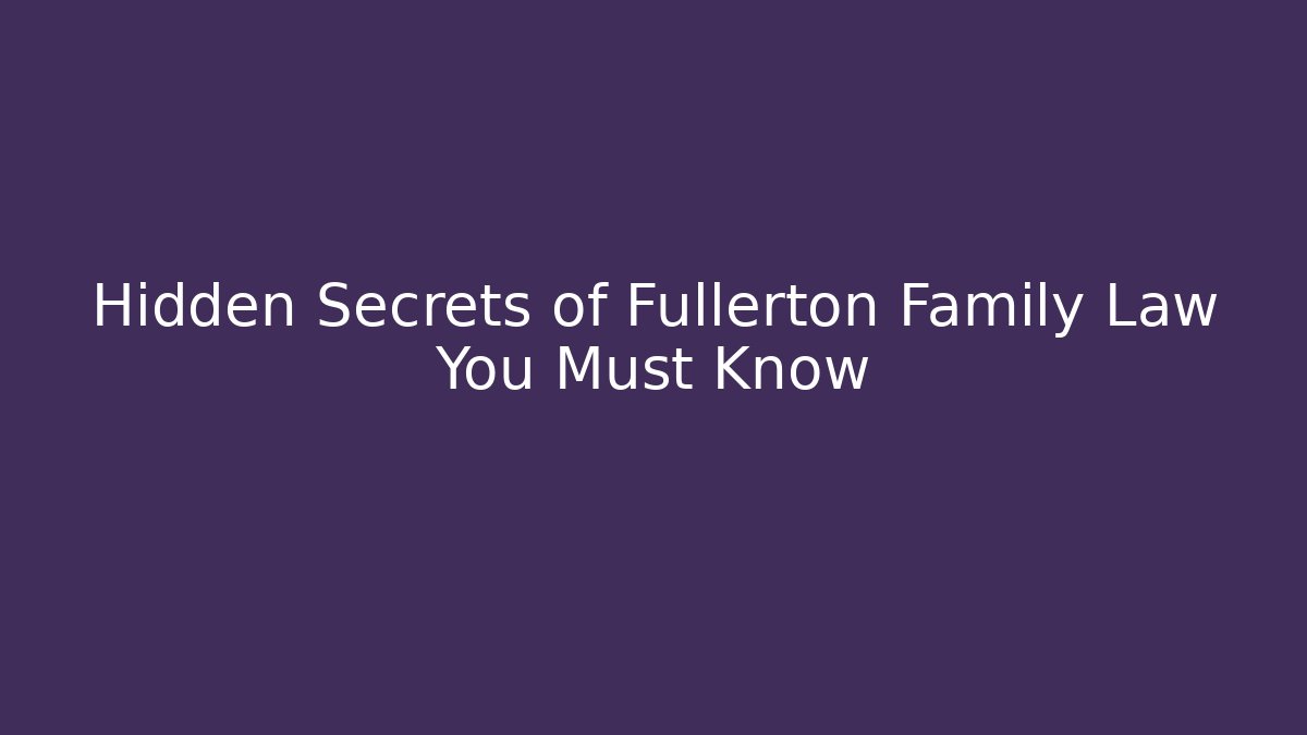 Hidden Secrets of Fullerton Family Law You Must Know