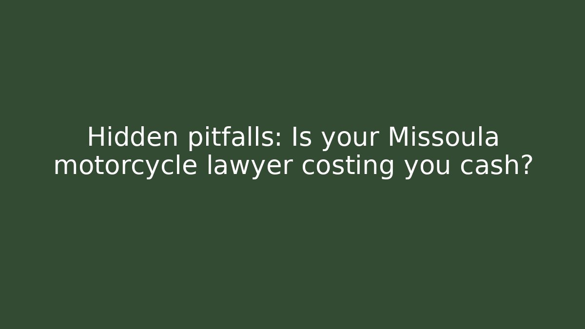 Hidden pitfalls: Is your Missoula motorcycle lawyer costing you cash?