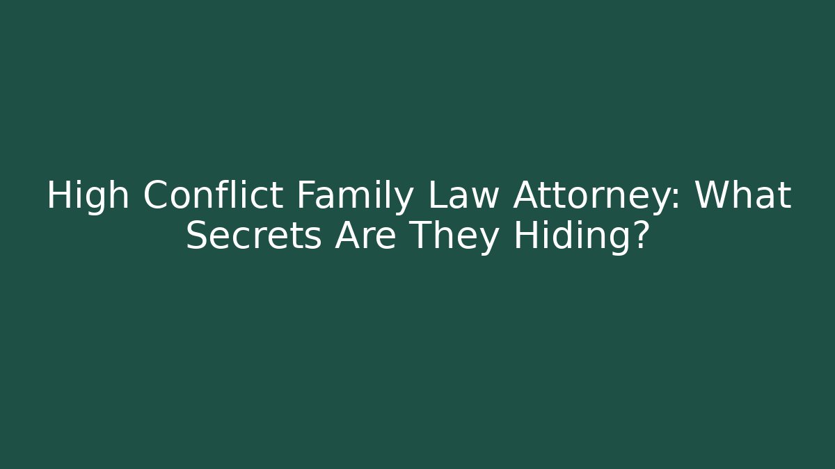 High Conflict Family Law Attorney: What Secrets Are They Hiding?