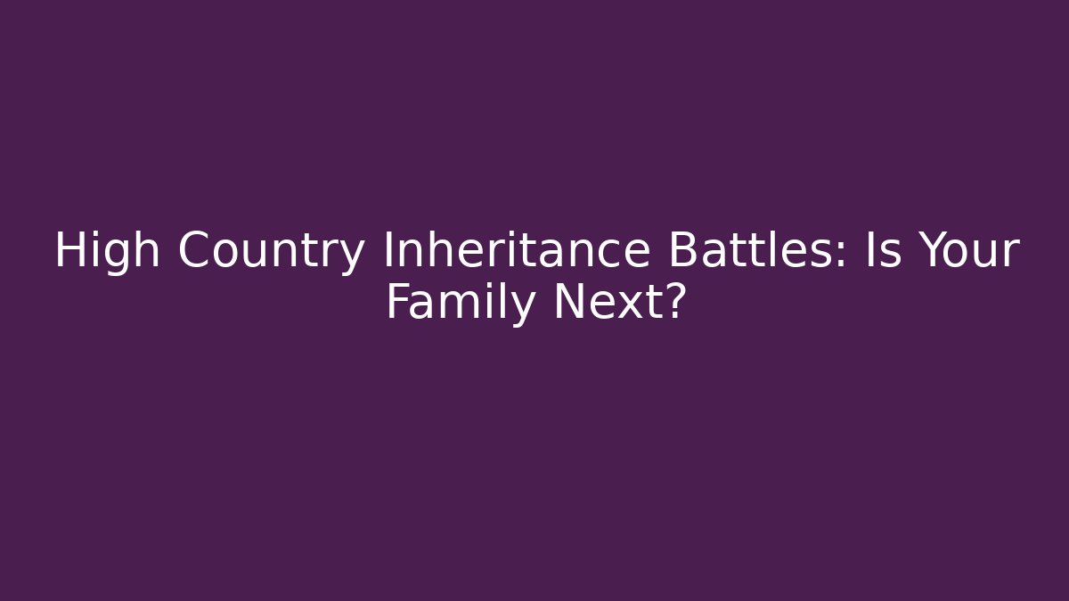 High Country Inheritance Battles: Is Your Family Next? - V Auction