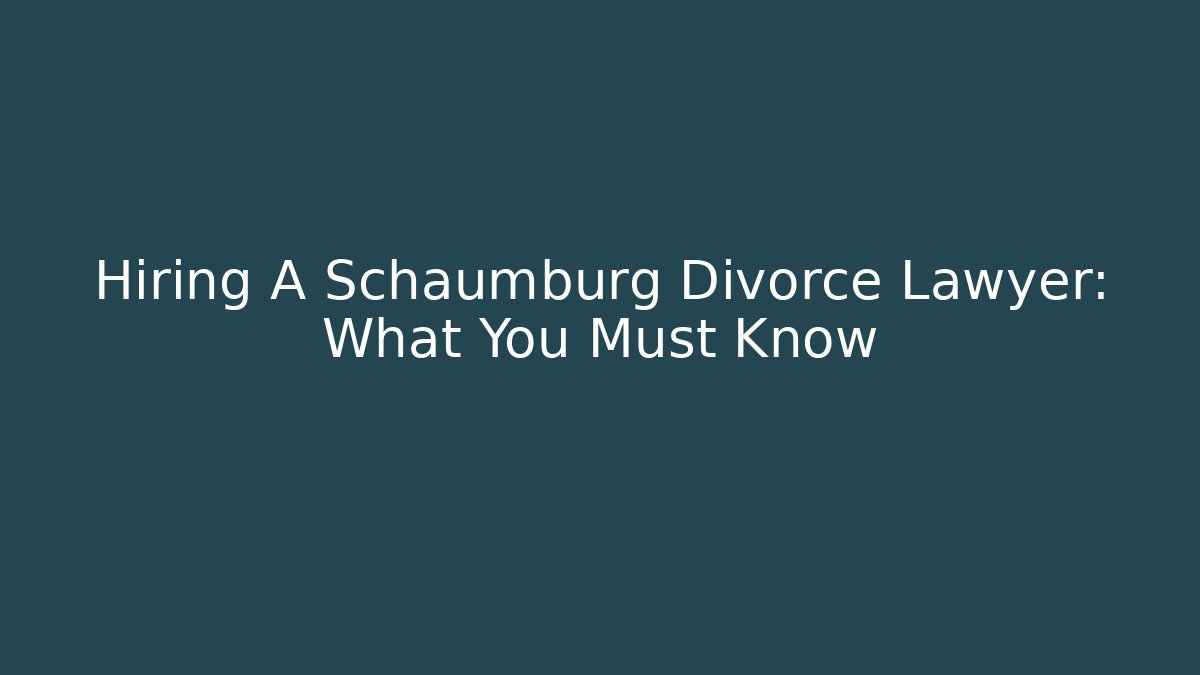Hiring A Schaumburg Divorce Lawyer: What You Must Know