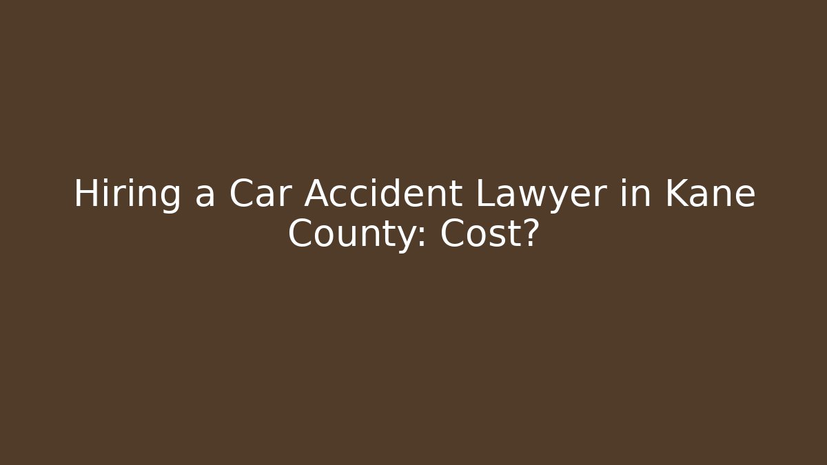 Hiring a Car Accident Lawyer in Kane County: Cost?