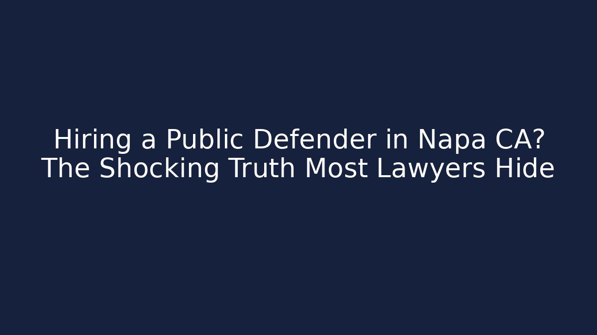 Hiring a Public Defender in Napa CA? The Shocking Truth Most Lawyers Hide