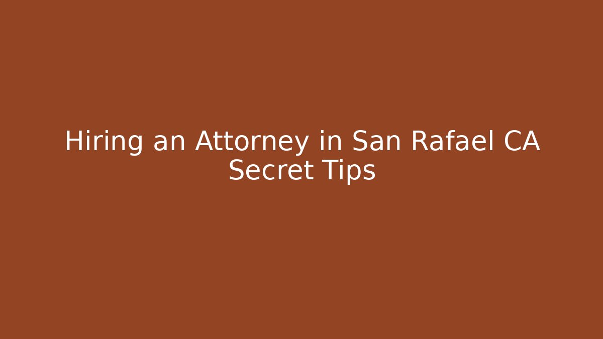 Hiring an Attorney in San Rafael CA Secret Tips