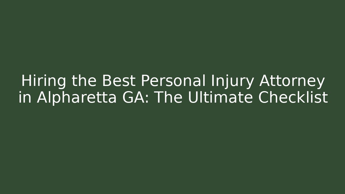 Hiring the Best Personal Injury Attorney in Alpharetta GA: The Ultimate Checklist