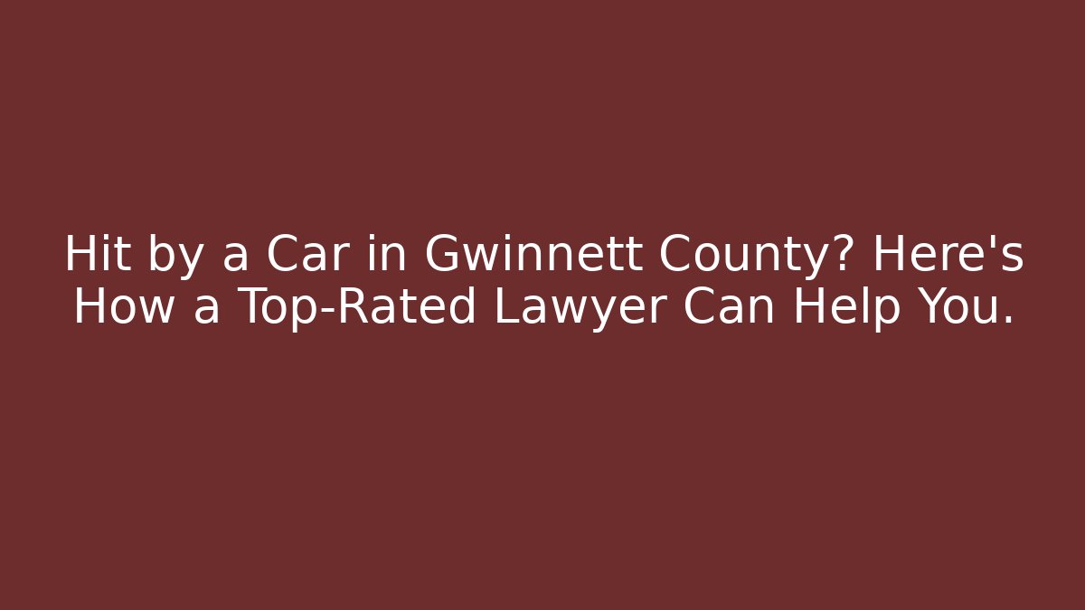 Hit by a Car in Gwinnett County? Here’s How a Top-Rated Lawyer Can Help You.