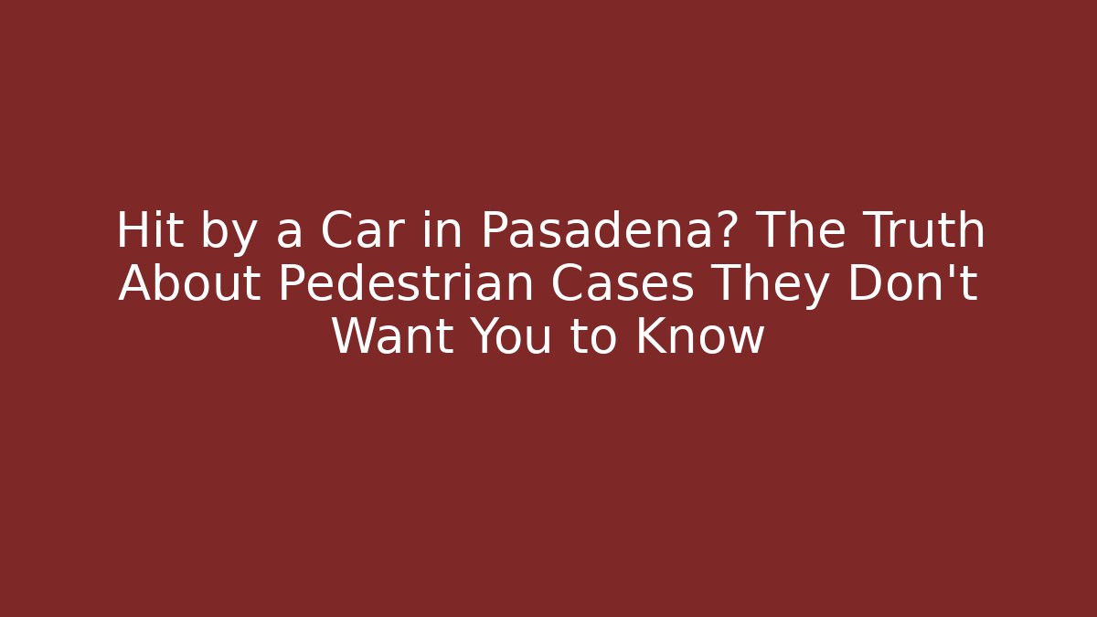 Hit by a Car in Pasadena? The Truth About Pedestrian Cases They Don't Want You to Know