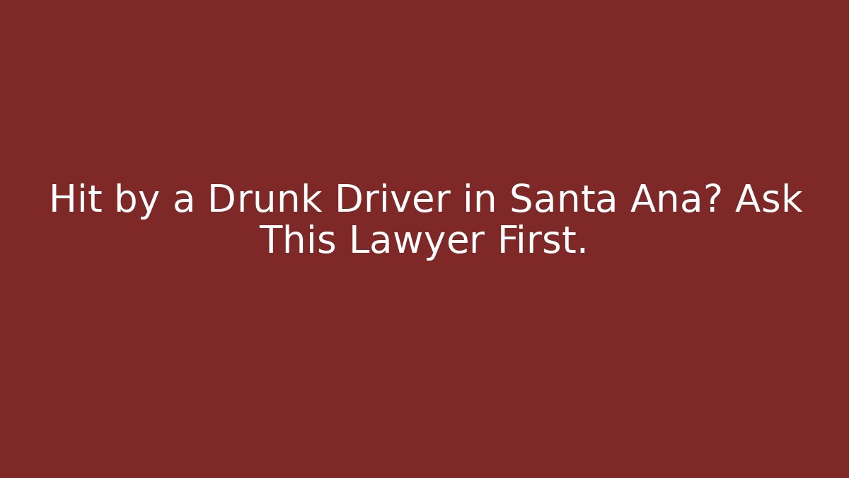Hit by a Drunk Driver in Santa Ana? Ask This Lawyer First.