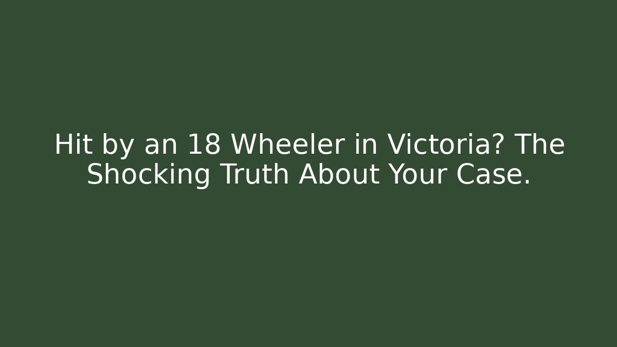 Hit by an 18 Wheeler in Victoria? The Shocking Truth About Your Case. - V Auction