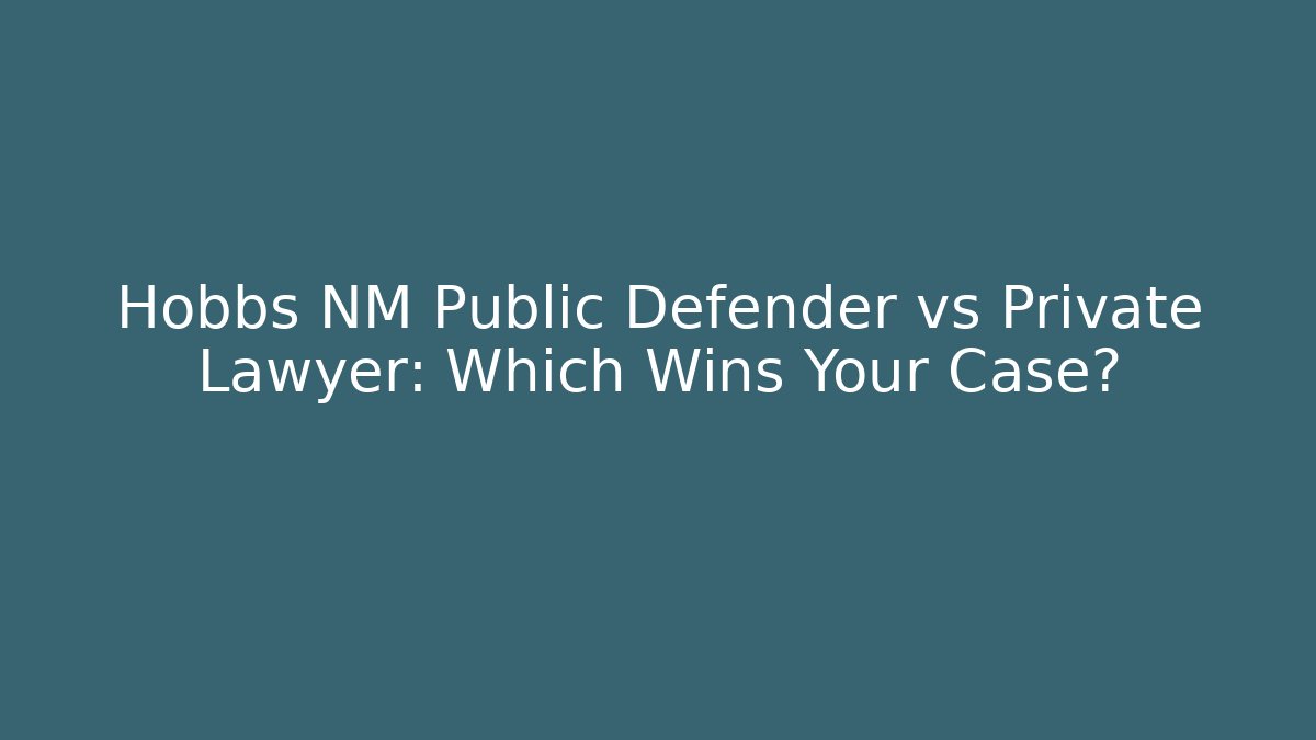 Hobbs NM Public Defender vs Private Lawyer: Which Wins Your Case?