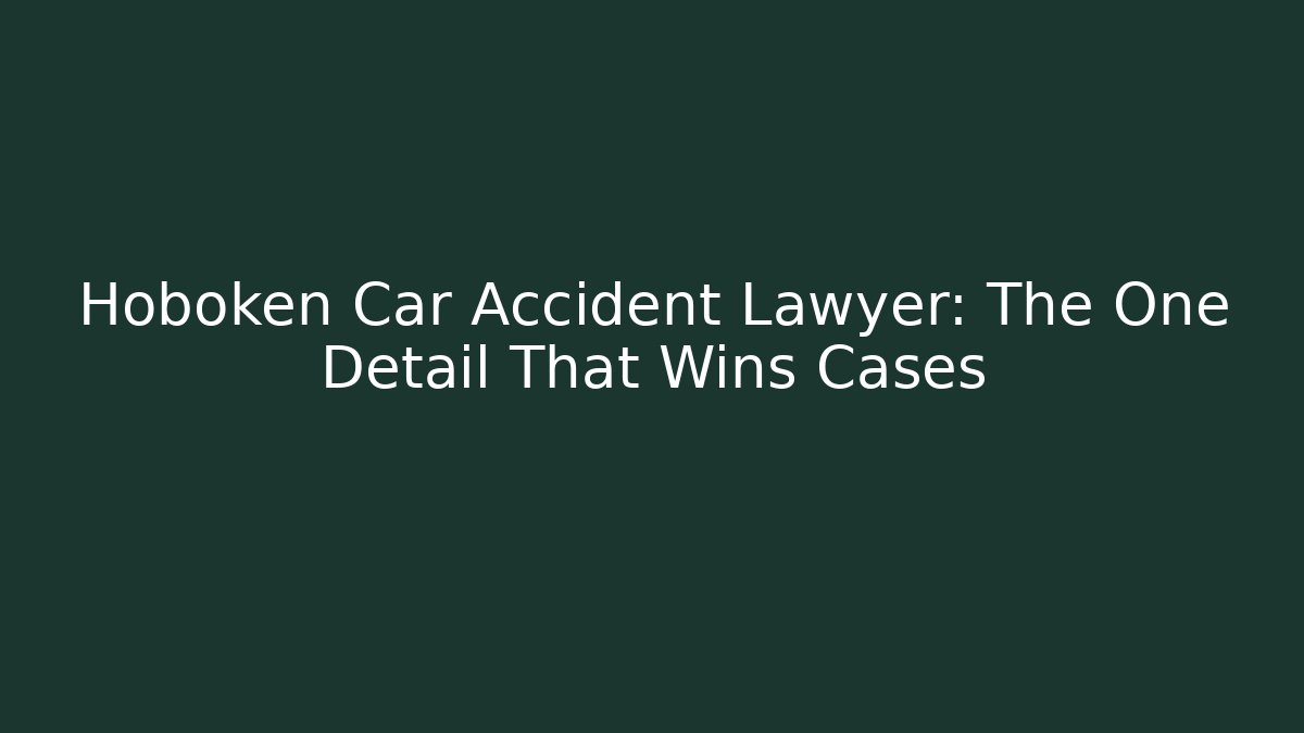 Hoboken Car Accident Lawyer: The One Detail That Wins Cases