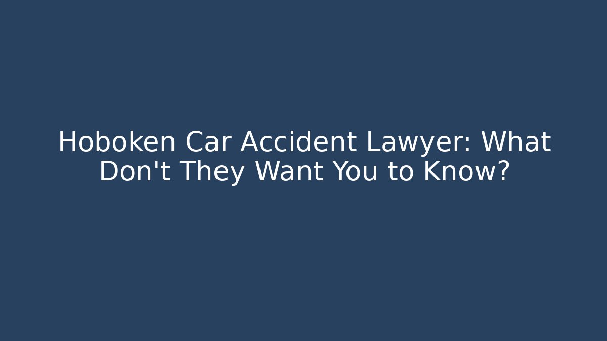 Hoboken Car Accident Lawyer: What Don’t They Want You to Know?