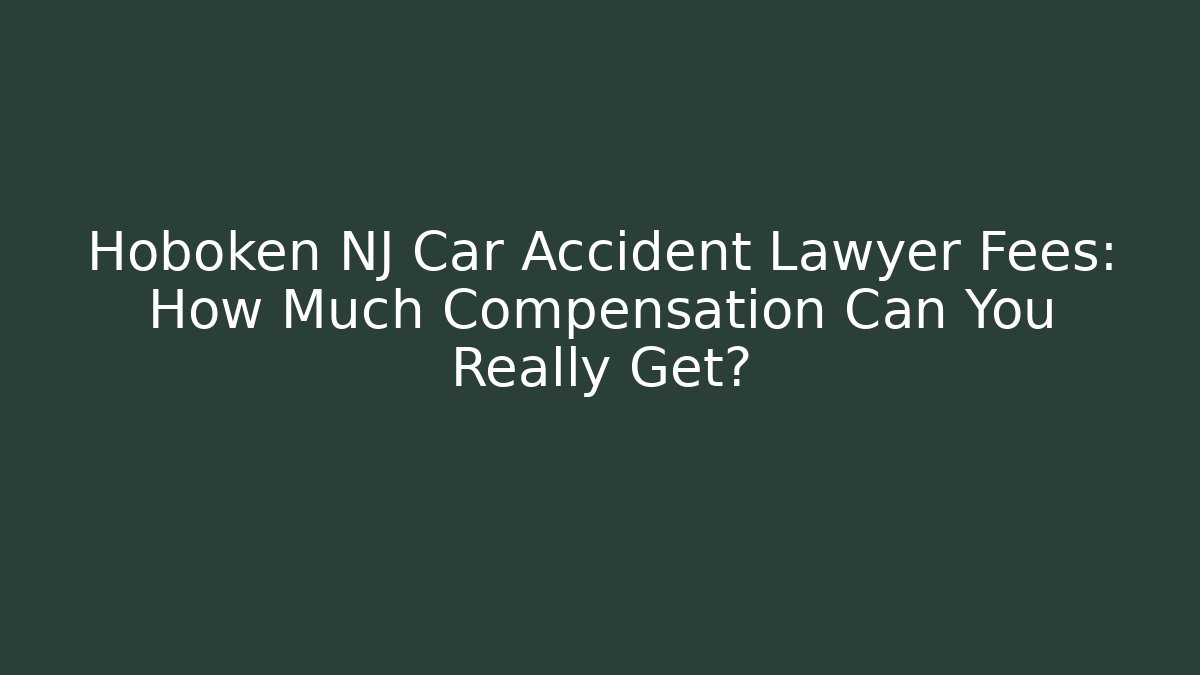 Hoboken NJ Car Accident Lawyer Fees: How Much Compensation Can You Really Get?