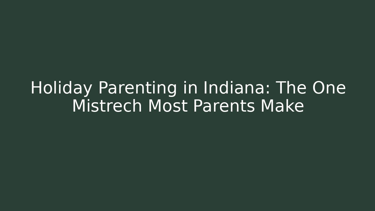 Holiday Parenting in Indiana: The One Mistrech Most Parents Make