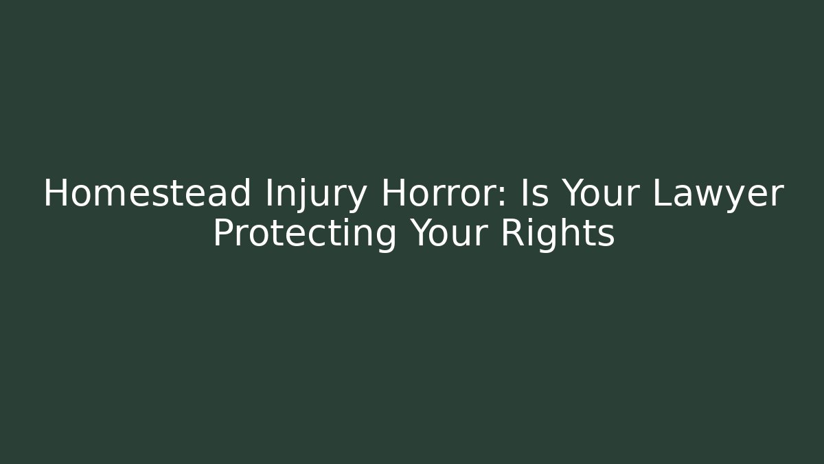 Homestead Injury Horror: Is Your Lawyer Protecting Your Rights