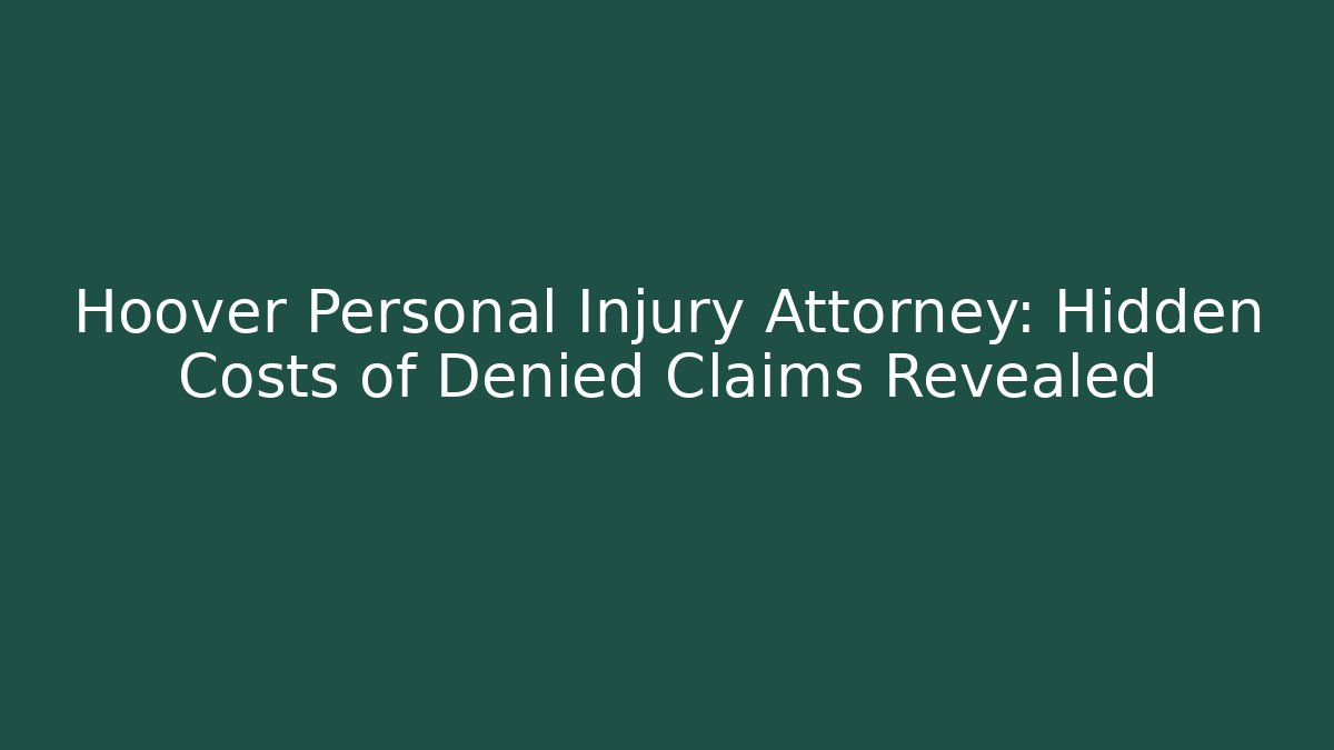 Hoover Personal Injury Attorney: Hidden Costs of Denied Claims Revealed