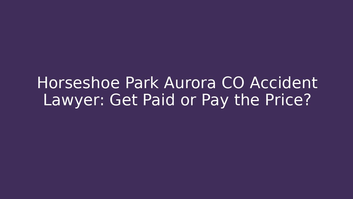 Horseshoe Park Aurora CO Accident Lawyer: Get Paid or Pay the Price?