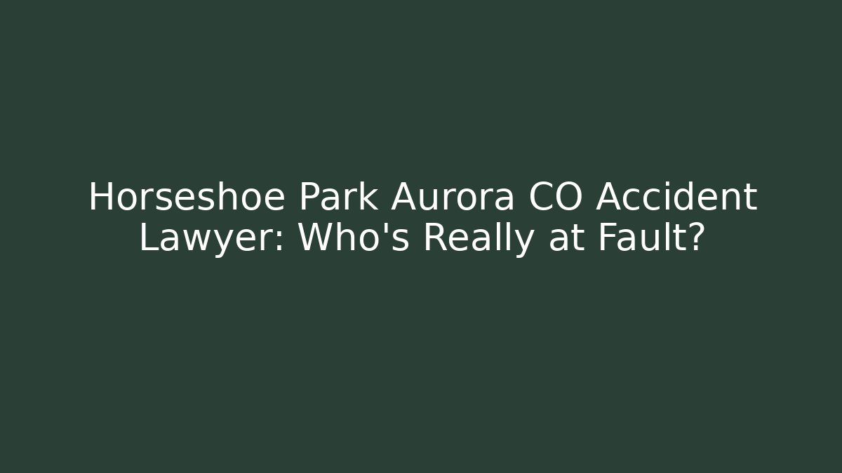 Horseshoe Park Aurora CO Accident Lawyer: Who’s Really at Fault?