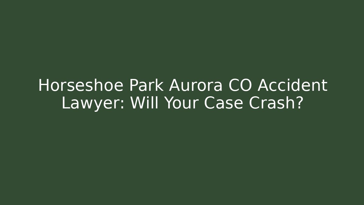 Horseshoe Park Aurora CO Accident Lawyer: Will Your Case Crash? - V Auction