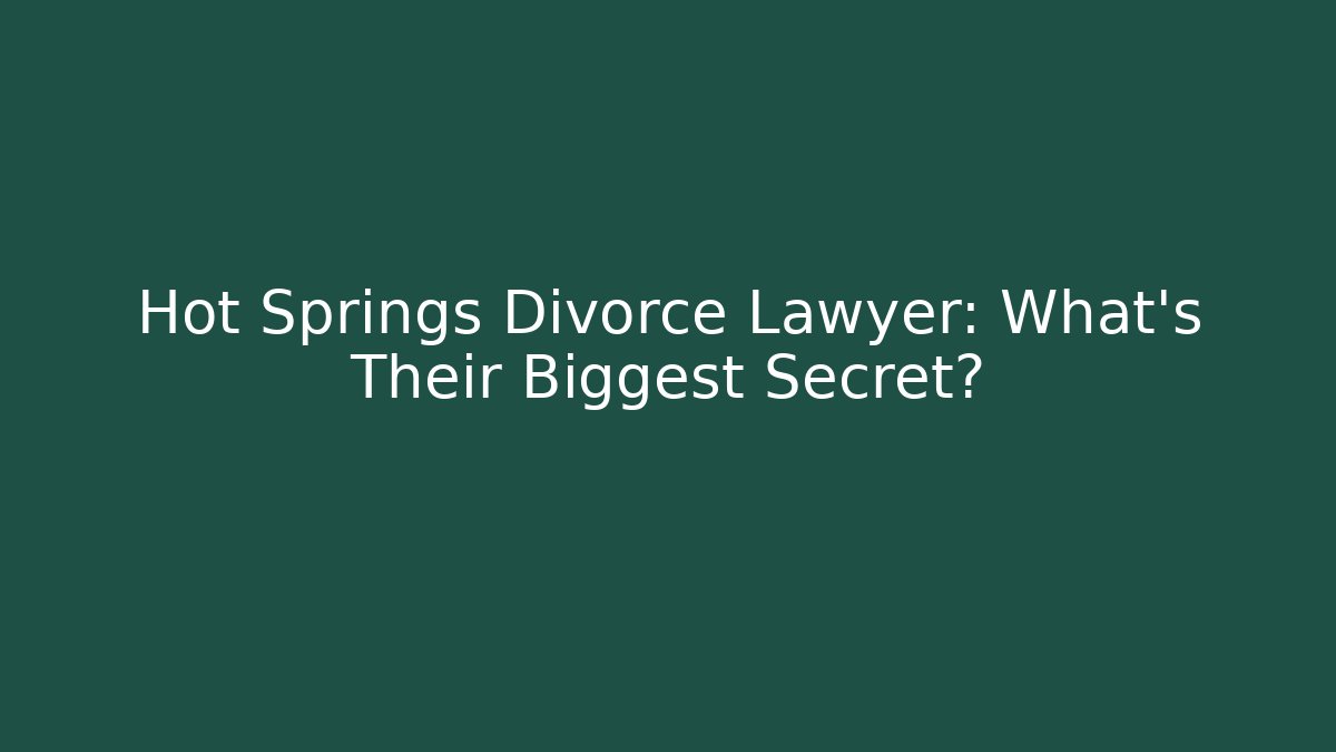 Hot Springs Divorce Lawyer: What’s Their Biggest Secret?