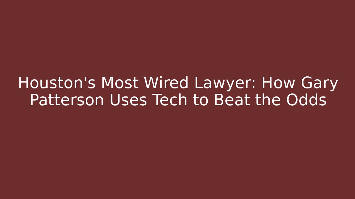 Houston's Most Wired Lawyer: How Gary Patterson Uses Tech to Beat the Odds