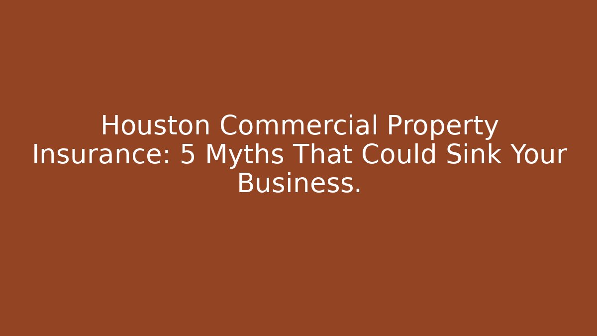 Houston Commercial Property Insurance: 5 Myths That Could Sink Your Business.