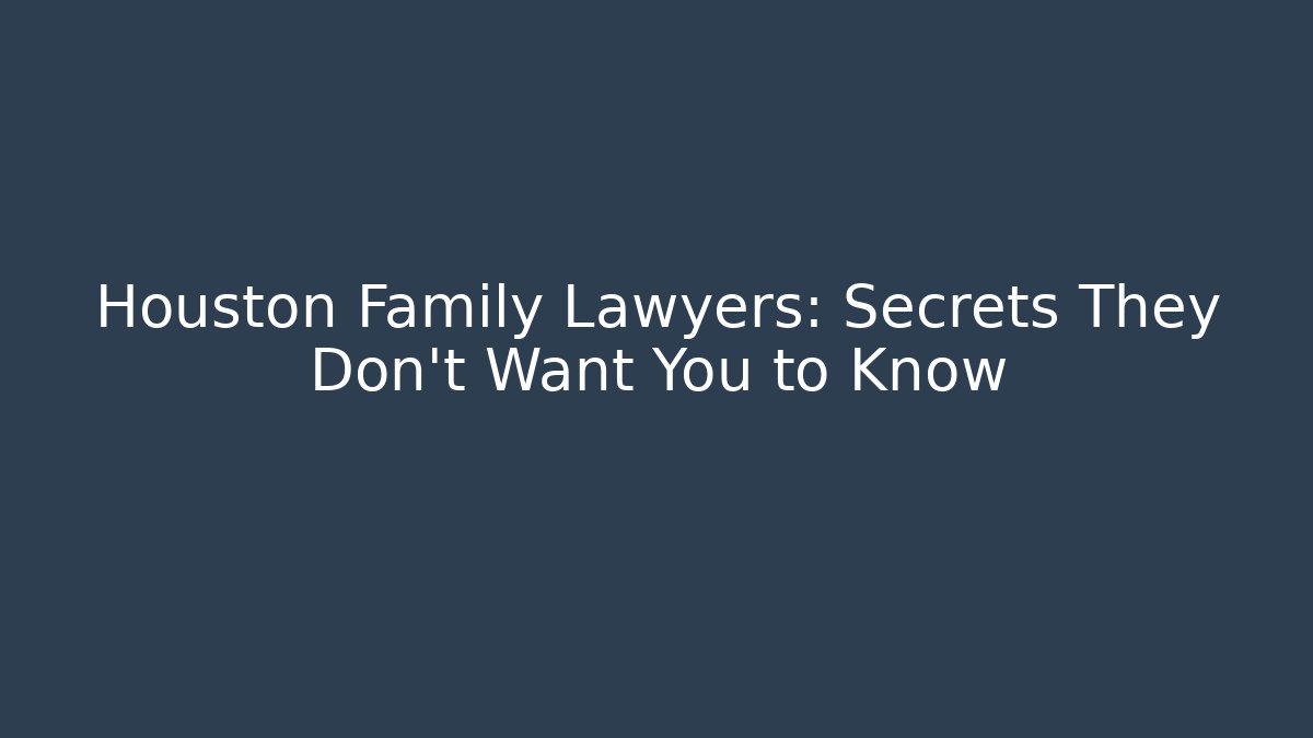 Houston Family Lawyers: Secrets They Don’t Want You to Know