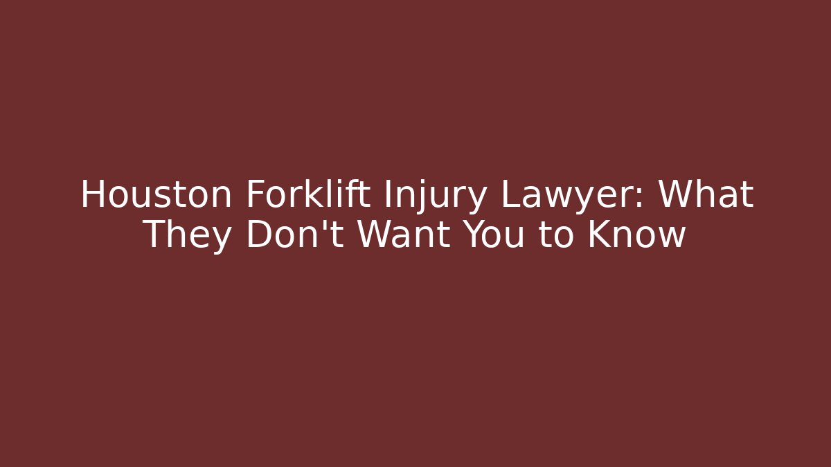 Houston Forklift Injury Lawyer: What They Don’t Want You to Know