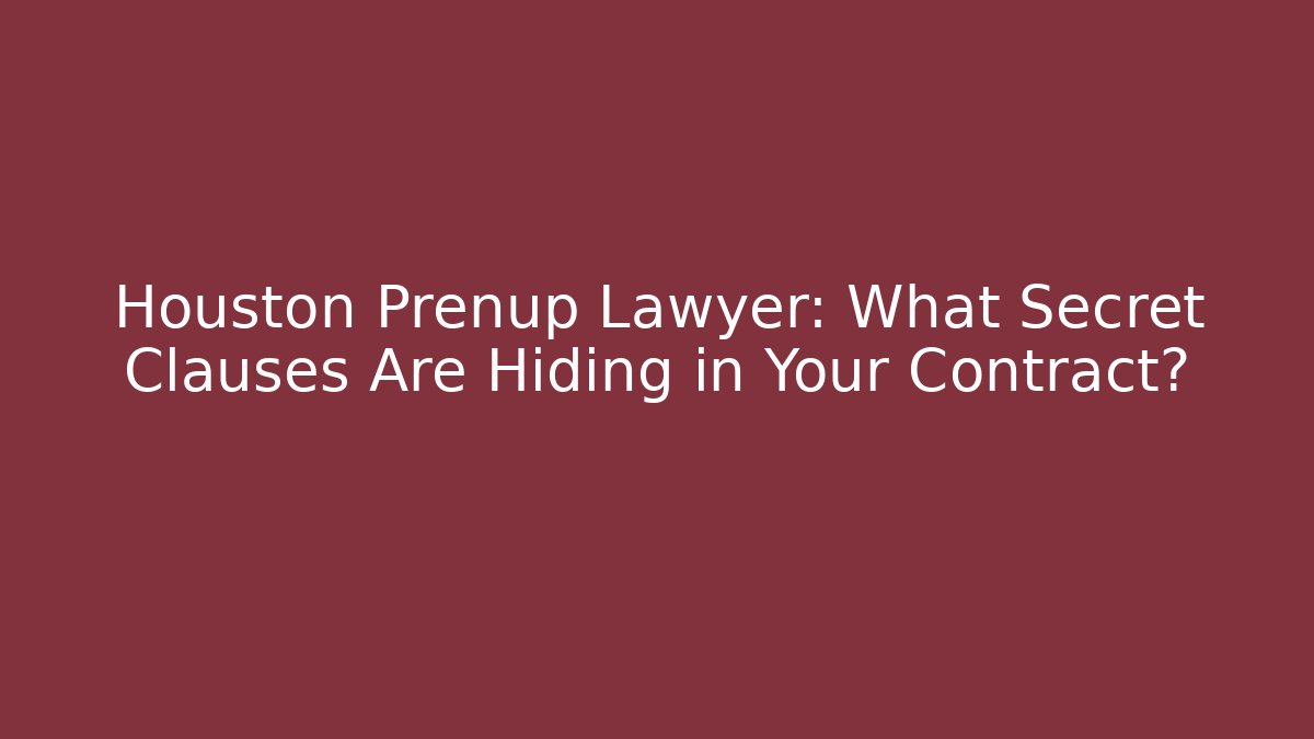 Houston Prenup Lawyer: What Secret Clauses Are Hiding in Your Contract?