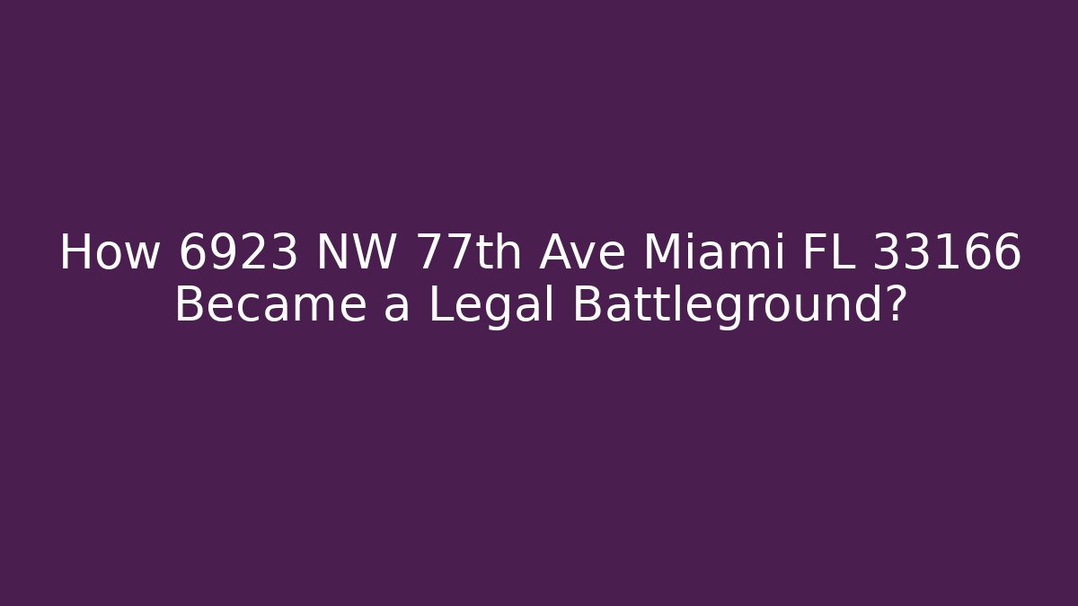 How 6923 NW 77th Ave Miami FL 33166 Became a Legal Battleground?