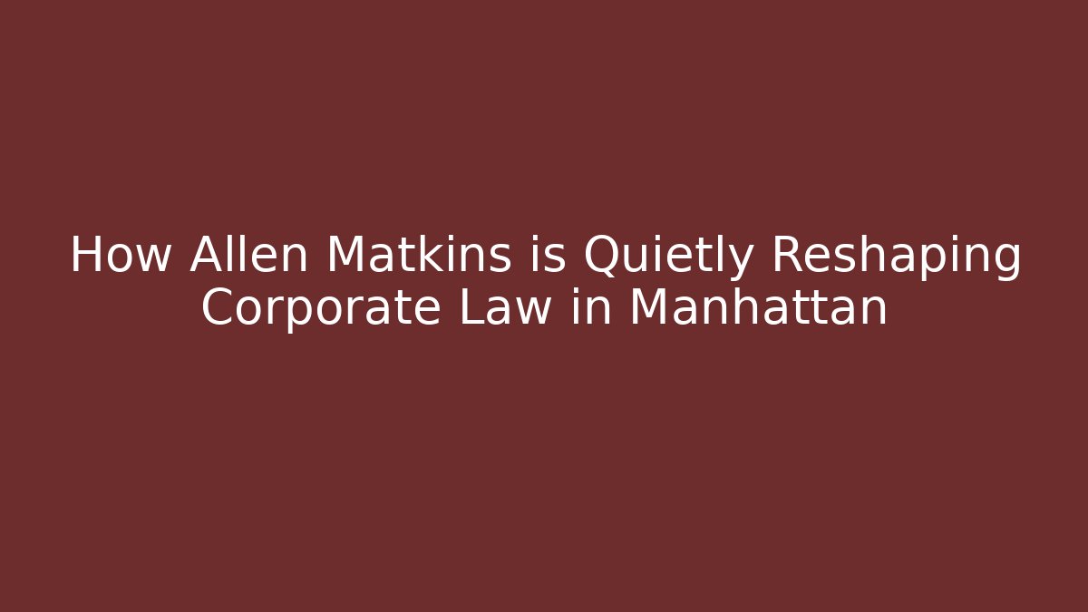 How Allen Matkins is Quietly Reshaping Corporate Law in Manhattan