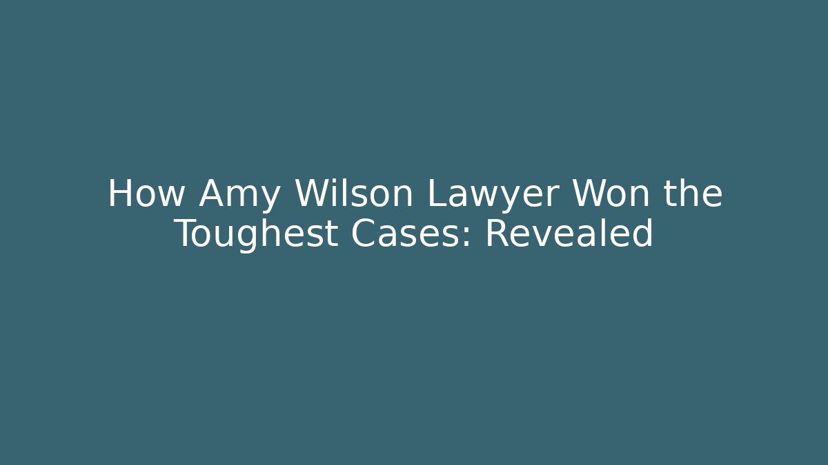 How Amy Wilson Lawyer Won the Toughest Cases: Revealed