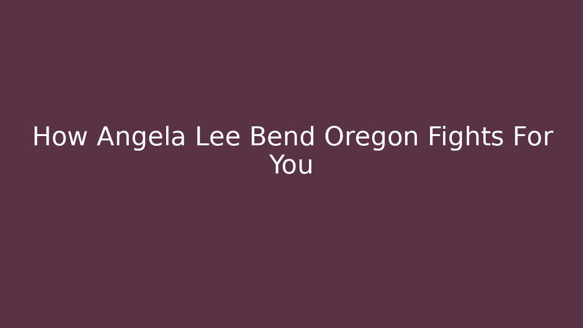 How Angela Lee Bend Oregon Fights For You