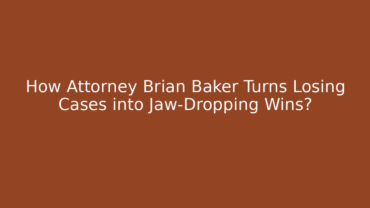 How Attorney Brian Baker Turns Losing Cases into Jaw-Dropping Wins?