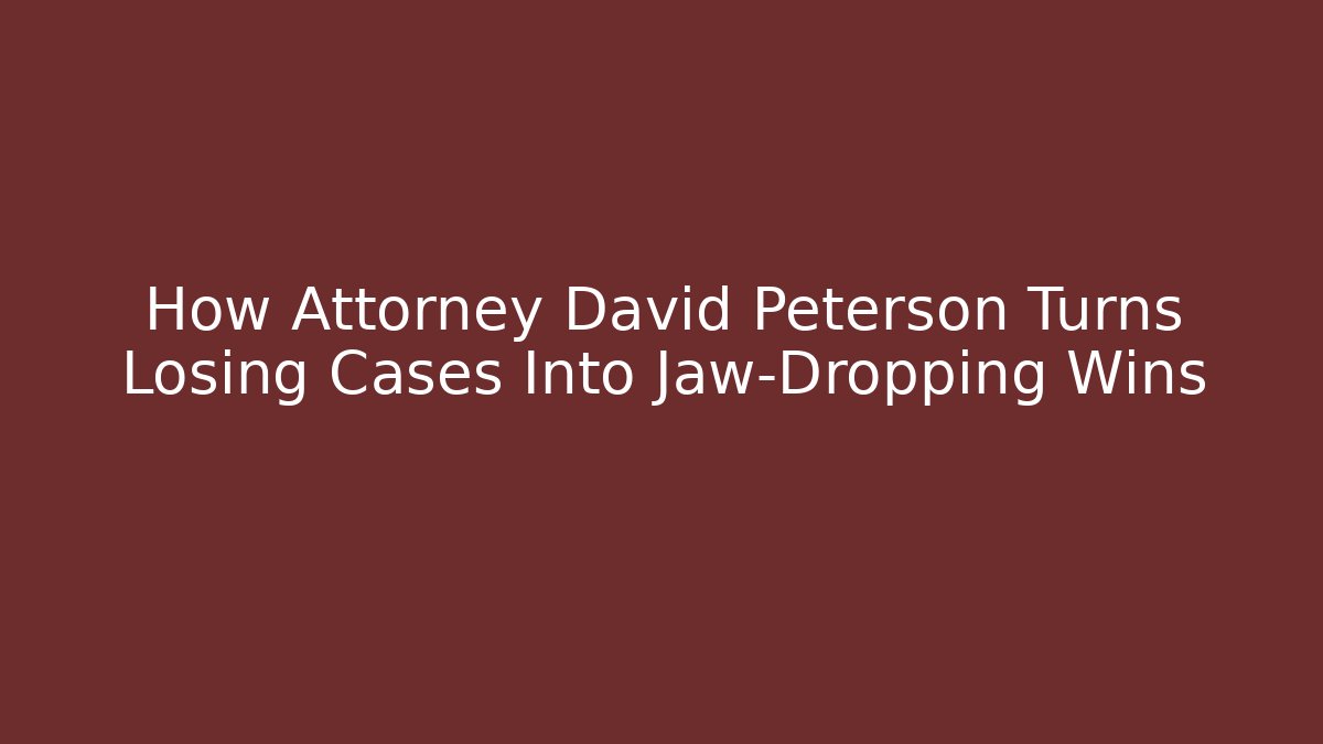 How Attorney David Peterson Turns Losing Cases Into Jaw-Dropping Wins