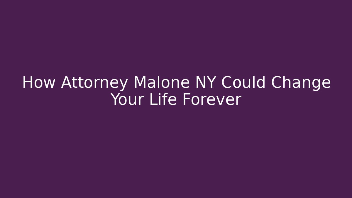 How Attorney Malone NY Could Change Your Life Forever