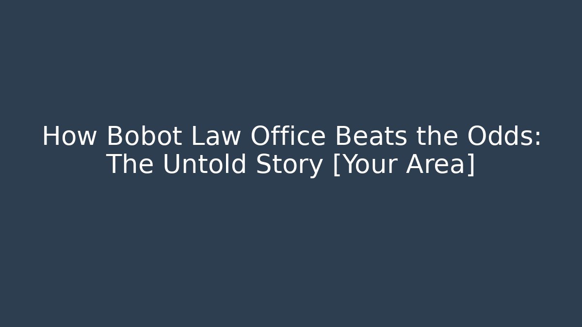 How Bobot Law Office Beats the Odds: The Untold Story [Your Area]