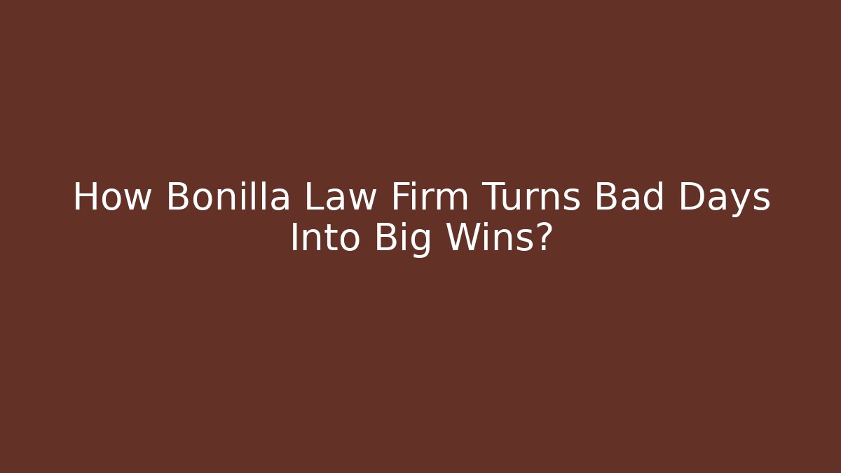 How Bonilla Law Firm Turns Bad Days Into Big Wins?