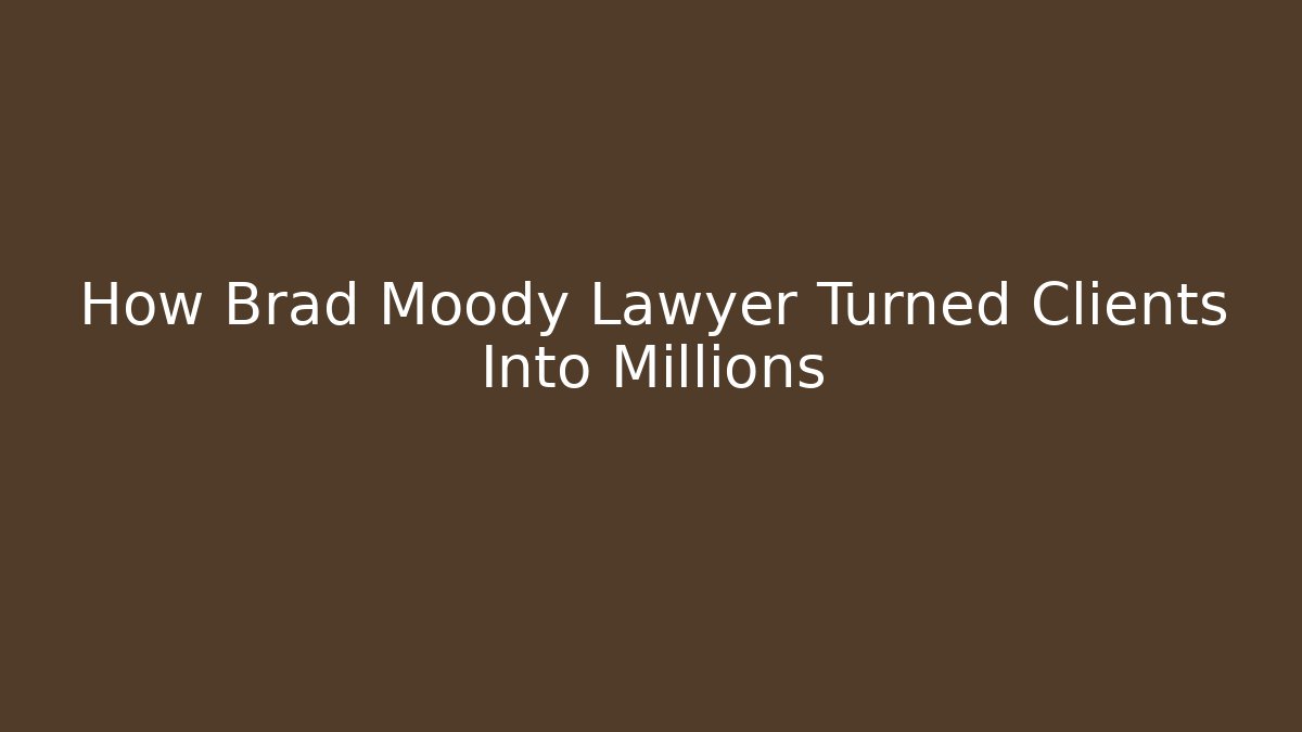 How Brad Moody Lawyer Turned Clients Into Millions
