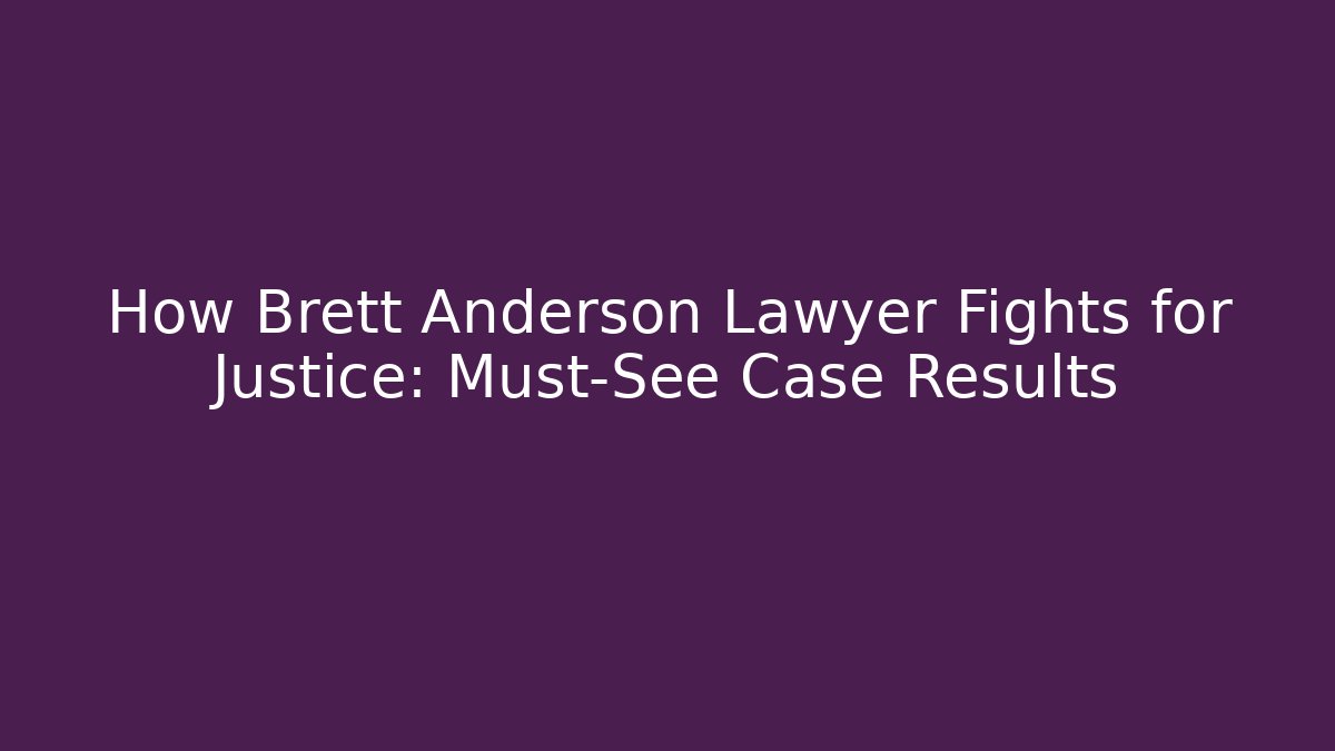 How Brett Anderson Lawyer Fights for Justice: Must-See Case Results