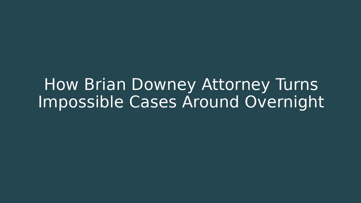 How Brian Downey Attorney Turns Impossible Cases Around Overnight
