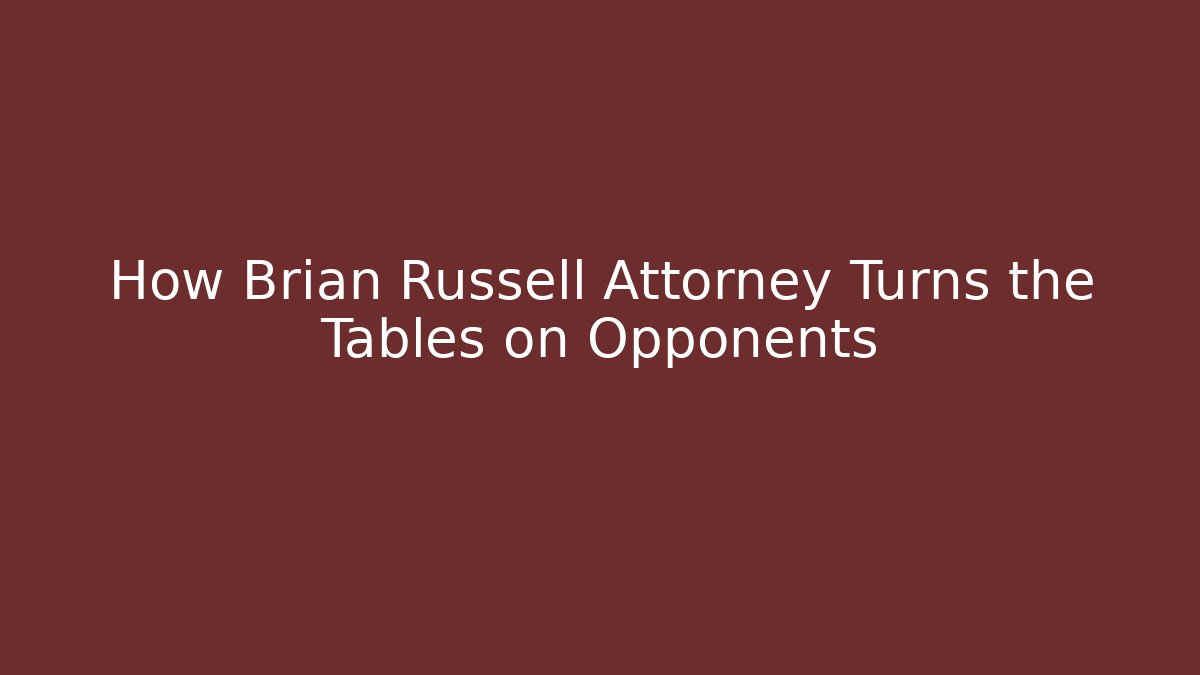 How Brian Russell Attorney Turns the Tables on Opponents