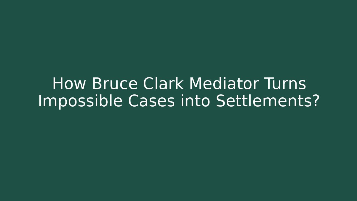 How Bruce Clark Mediator Turns Impossible Cases into Settlements?