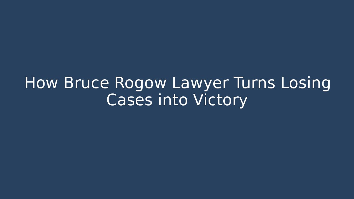 How Bruce Rogow Lawyer Turns Losing Cases into Victory