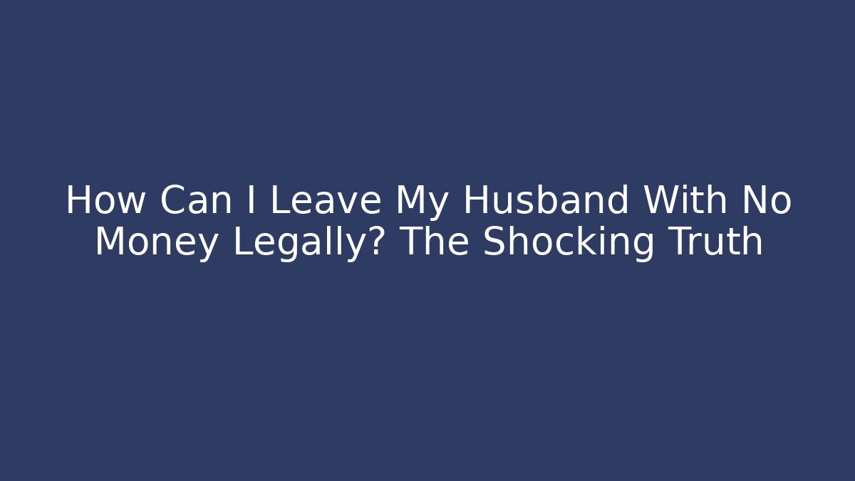 How Can I Leave My Husband With No Money Legally? The Shocking Truth