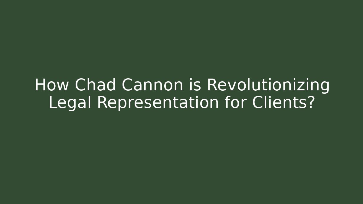 How Chad Cannon is Revolutionizing Legal Representation for Clients?