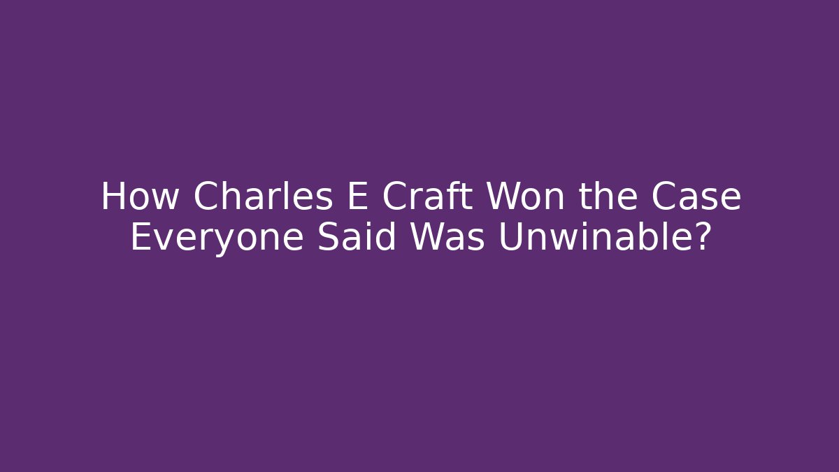 How Charles E Craft Won the Case Everyone Said Was Unwinable?