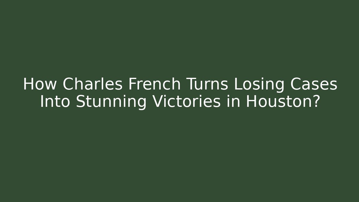 How Charles French Turns Losing Cases Into Stunning Victories in Houston?