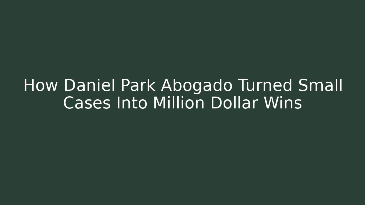 How Daniel Park Abogado Turned Small Cases Into Million Dollar Wins