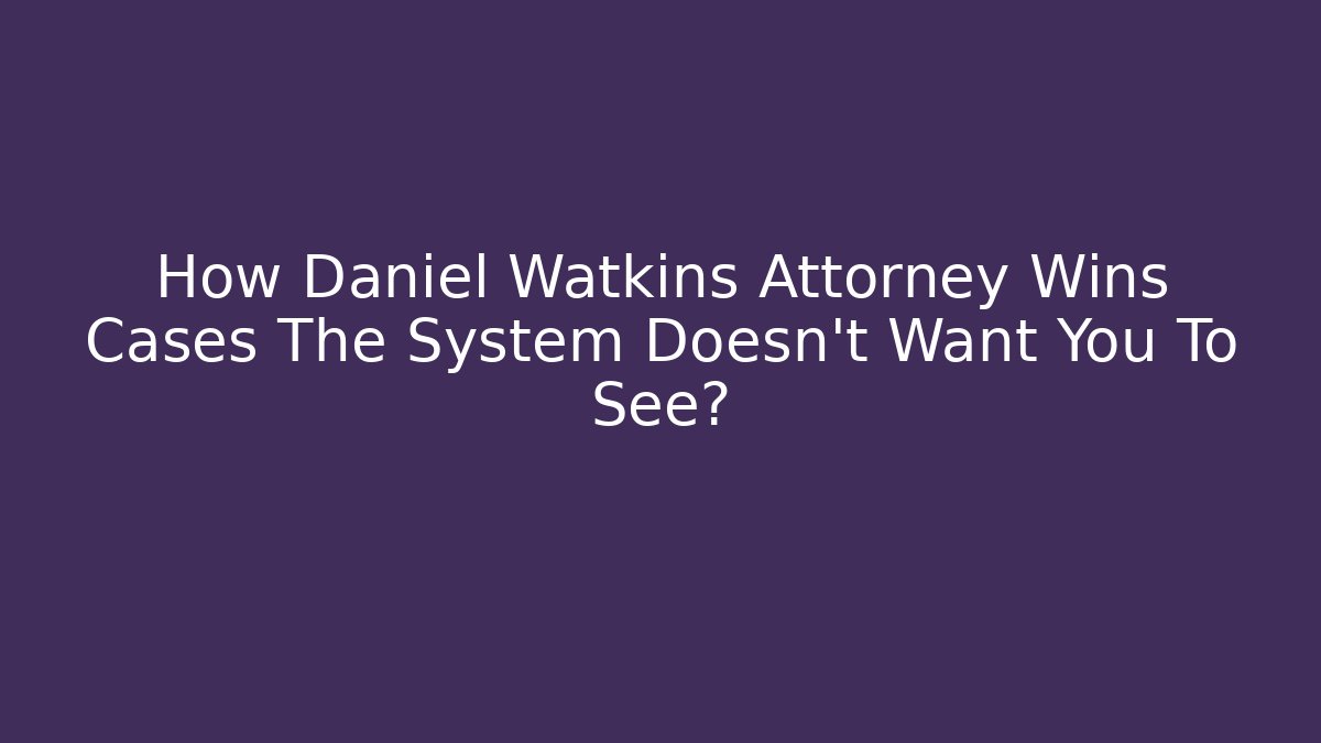 How Daniel Watkins Attorney Wins Cases The System Doesn’t Want You To See?